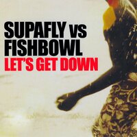 Let's Get Down - Supafly, Fishbowl