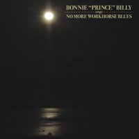 No More Workhorse Blues - Bonnie "Prince" Billy