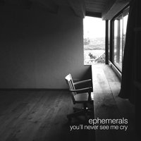 You'll Never See Me Cry - Ephemerals