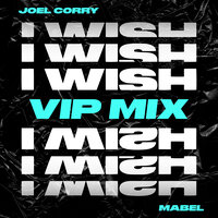 I Wish - Joel Corry, VIP, Mabel