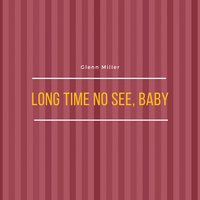 Long Time No See, Baby - Glenn Miller & His Orchestra