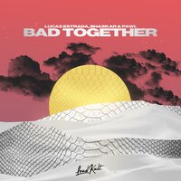 Bad Together - Lucas Estrada, Bhaskar, Pawl