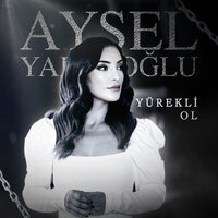 Yürekli Ol - Aysel Yakupoğlu