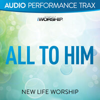 All to Him - New Life Worship