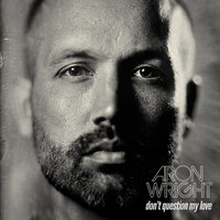 Don't Question My Love - Aron Wright