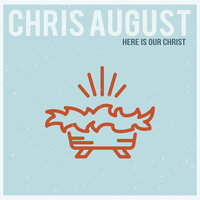 Here Is Our Christ - Chris August