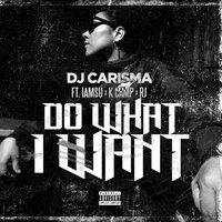 Do What I Want - Dj Carisma, Iamsu!, K Camp