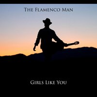 Girls Like You - The Flamenco Man