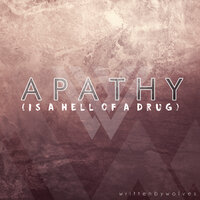 Apathy (Is a Hell of a Drug) - Written By Wolves