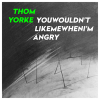 YouWouldn'tLikeMeWhenI'mAngry - Thom Yorke