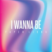I Wanna Be - Paper Lions