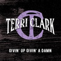 Givin' up Givin' a Damn - Terri Clark