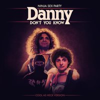 Danny Don't You Know - Ninja Sex Party