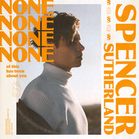 NONE of this has been about you - Spencer Sutherland