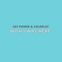 Wish I Was Here - Cat Power, Coldplay