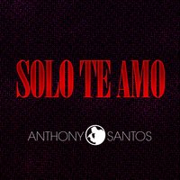 Solo Te Amo - Anthony Santos