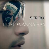 I JUST WANNA SAY - Sergio