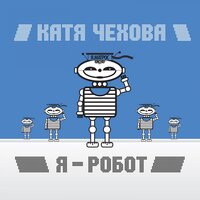 Я - робот - Катя Чехова