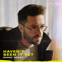 Haven't Seen It Yet - Danny Gokey