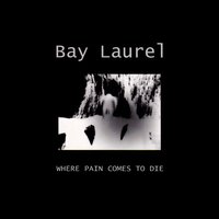 Where Pain Comes to Die - Bay Laurel