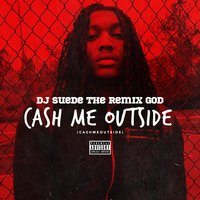Cash Me Outside (#CashmeOutside) - DJ Suede The Remix God, Bhad Bhabie, Danielle Bregoli