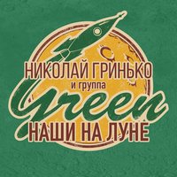 Наши на Луне - Николай Гринько, Группа Green