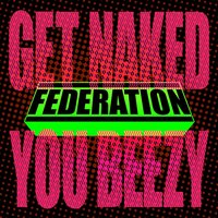Get Naked You Beezy - Federation
