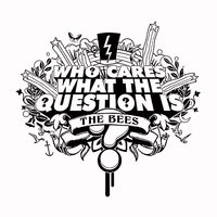 Who Cares What The Question Is? - The Bees