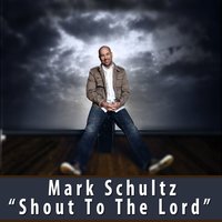 Shout To The Lord - Mark Schultz