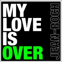 My Love Is Over - Jean Roch, Jean-Roch