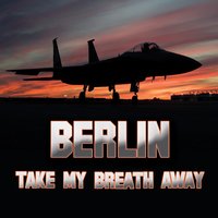 Take My Breath Away (as heard in Top Gun) - Berlin