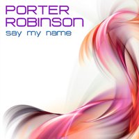 Say My Name - Porter Robinson