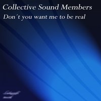 Don't You Want Me to Be Real - Collective Sound Members