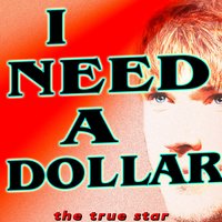I Need A Dollar - The True Star