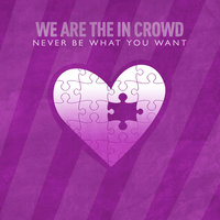 Never Be What You Want - We Are The In Crowd