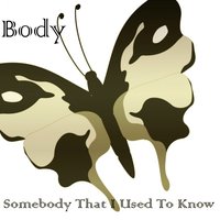 Somebody That I Used to Know - Body